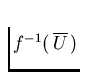 $f^{-1}(\, \overline {U}
\,)$
