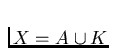 $X=A\cup K$
