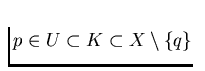 $p \in U
\subset K
\subset X \setminus \{q\}$