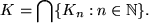 \begin{displaymath}K = \bigcap \{K_n: n \in \Bbb N\}.\end{displaymath}